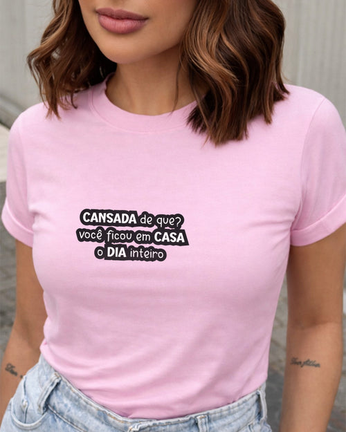 Camiseta 100% Algodão Feminina "Cansada De Que Você Ficou" Dia Das Mães