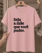 Camiseta 100% Algodão Feminina "Seja A Mãe Que Você Puder" Dia Das Mães