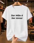 Camiseta Feminina 100% Algodão "Ser Mãe É Ser Amor" Dia Das Mães