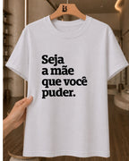 Camiseta 100% Algodão Feminina "Seja A Mãe Que Você Puder" Dia Das Mães
