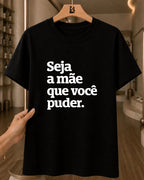 Camiseta 100% Algodão Feminina "Seja A Mãe Que Você Puder" Dia Das Mães